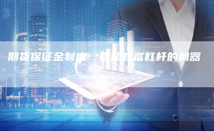 期货保证金制度：撬动财富杠杆的利器