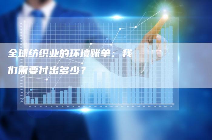 全球纺织业的环境账单：我们需要付出多少？