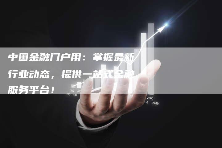 中国金融门户用：掌握最新行业动态，提供一站式金融服务平台！