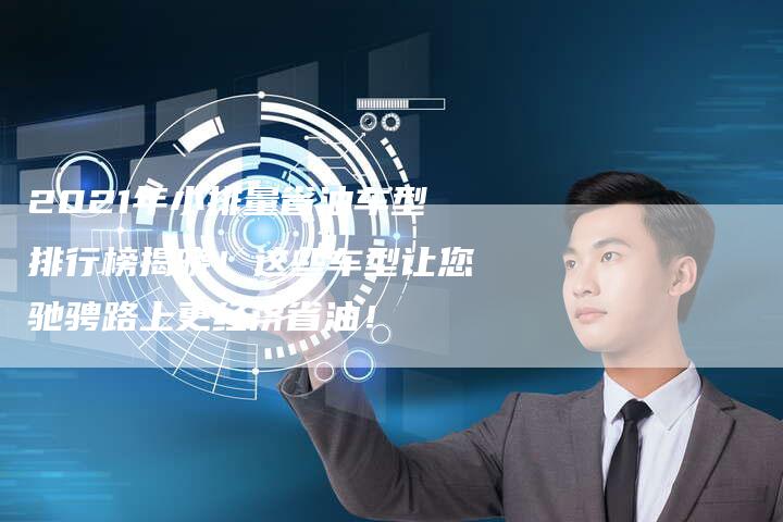 2021年小排量省油车型排行榜揭晓！这些车型让您驰骋路上更经济省油！