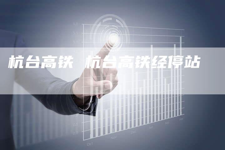 杭台高铁 杭台高铁经停站