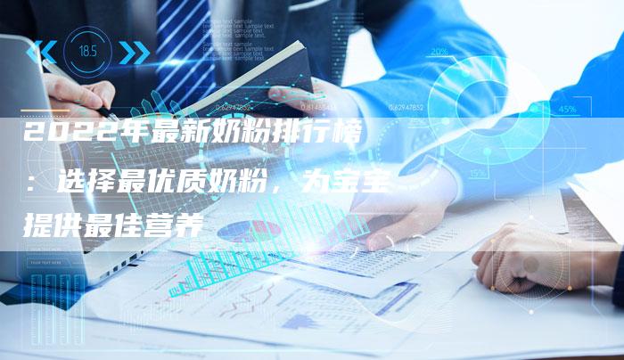 2022年最新奶粉排行榜：选择最优质奶粉，为宝宝提供最佳营养