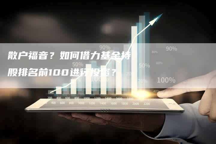 散户福音？如何借力基金持股排名前100进行投资？