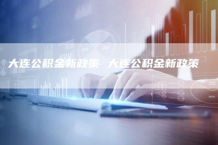 大连公积金新政策 大连公积金新政策