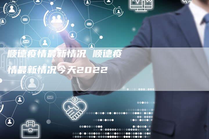 顺德疫情最新情况 顺德疫情最新情况今天2022