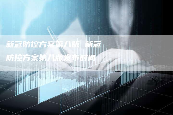 新冠防控方案第八版 新冠防控方案第八版发布时间