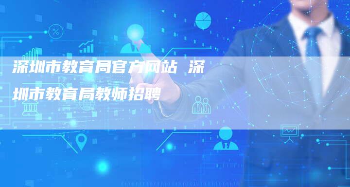 深圳市教育局官方网站 深圳市教育局教师招聘