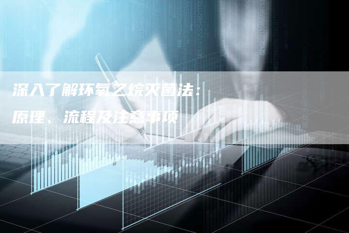 深入了解环氧乙烷灭菌法：原理、流程及注意事项