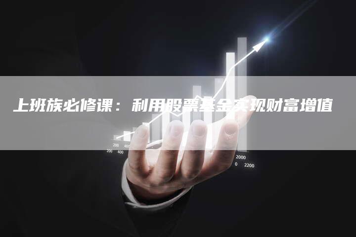 上班族必修课：利用股票基金实现财富增值