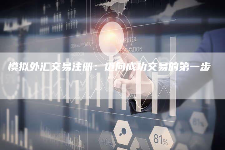 模拟外汇交易注册：迈向成功交易的第一步