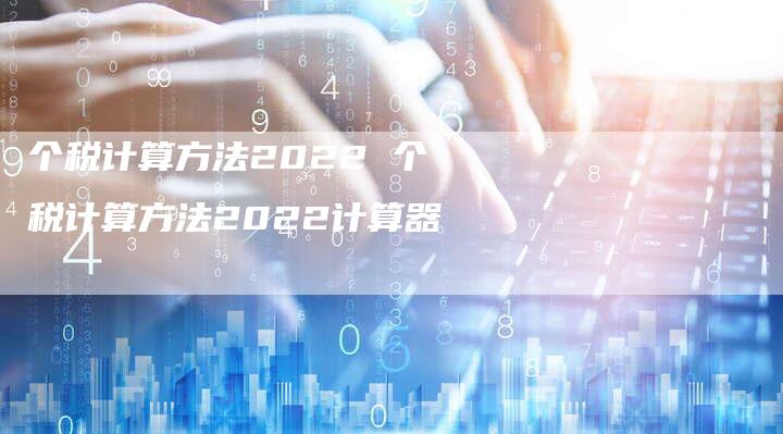 个税计算方法2022 个税计算方法2022计算器