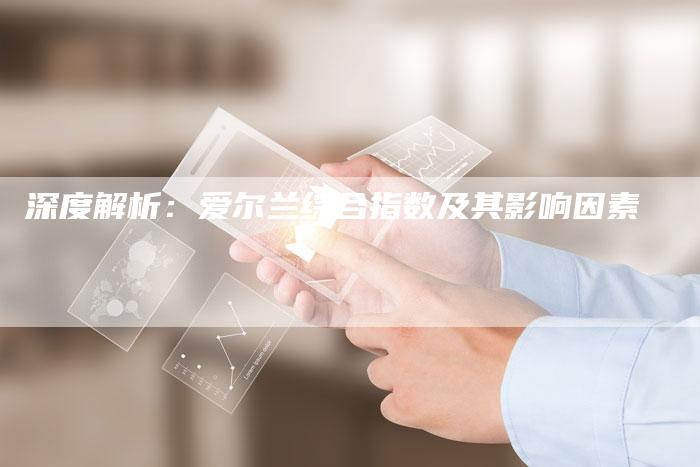 深度解析：爱尔兰综合指数及其影响因素