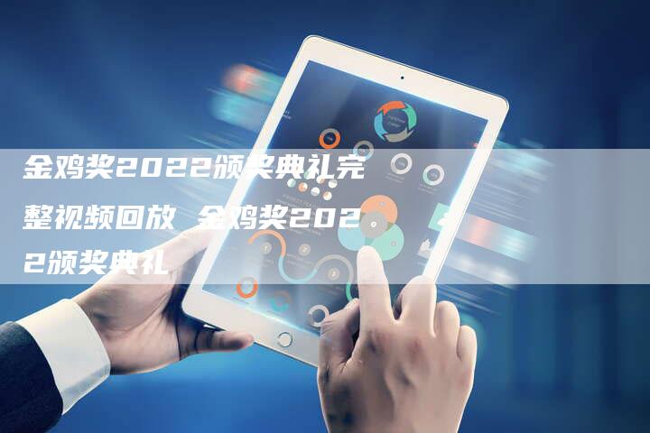 金鸡奖2022颁奖典礼完整视频回放 金鸡奖2022颁奖典礼