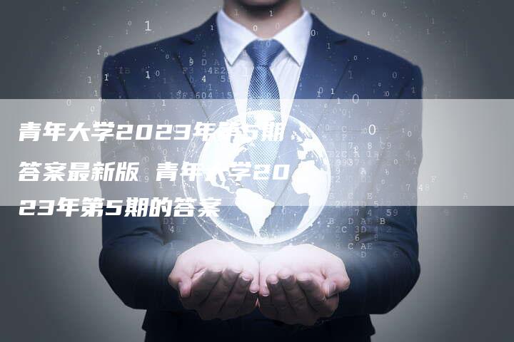 青年大学2023年第5期答案最新版 青年大学2023年第5期的答案