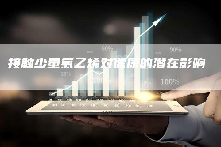 接触少量氯乙烯对健康的潜在影响