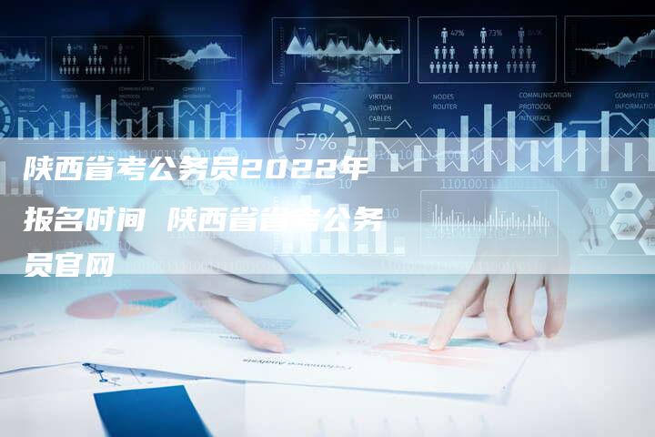 陕西省考公务员2022年报名时间 陕西省省考公务员官网