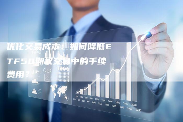 优化交易成本：如何降低ETF50期权交易中的手续费用？