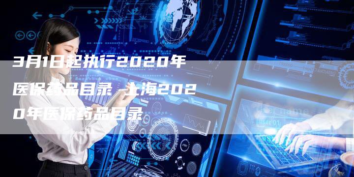 3月1日起执行2020年医保药品目录 上海2020年医保药品目录