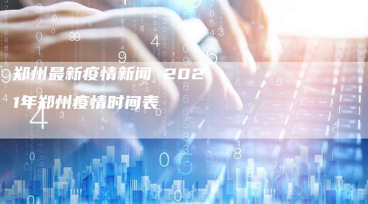 郑州最新疫情新闻 2021年郑州疫情时间表