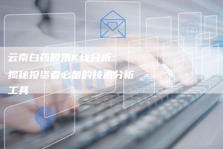 云南白药股票K线分析： 揭秘投资者必备的技术分析工具