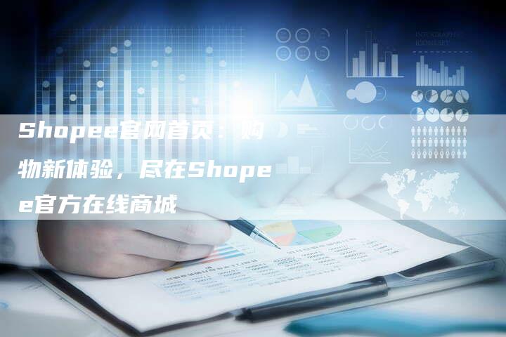 Shopee官网首页：购物新体验，尽在Shopee官方在线商城