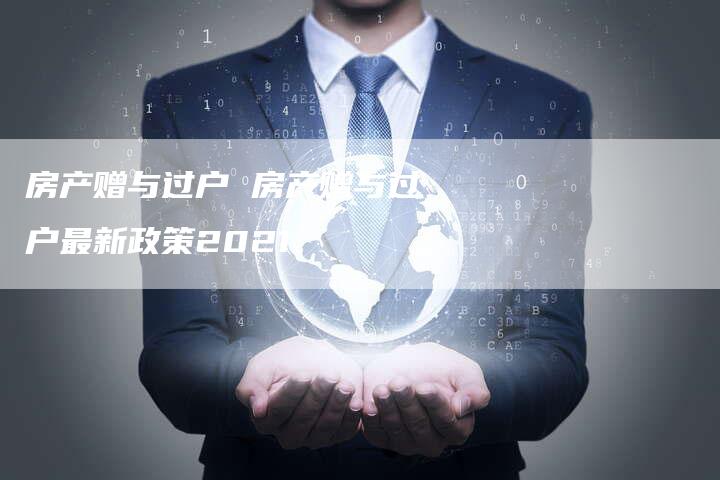 房产赠与过户 房产赠与过户最新政策2021