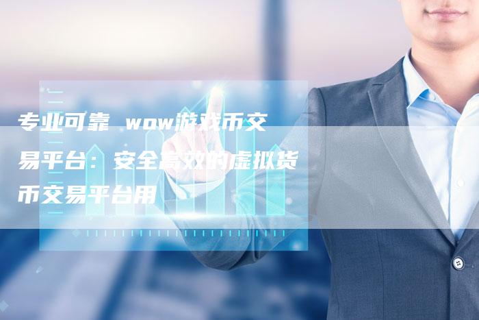 专业可靠 wow游戏币交易平台：安全高效的虚拟货币交易平台用