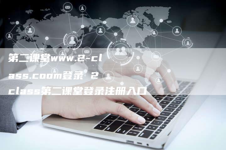 第二课堂www.2-class.coom登录 2class第二课堂登录注册入口