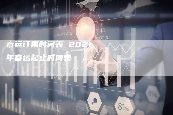 春运订票时间表 2021年春运起止时间表