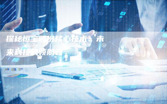 探秘恒宝股份核心技术：未来科技的领航者