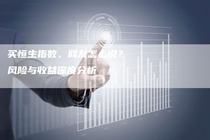 买恒生指数，网友怎么说？风险与收益深度分析