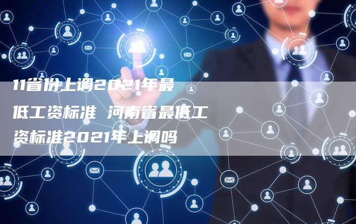 11省份上调2021年最低工资标准 河南省最低工资标准2021年上调吗