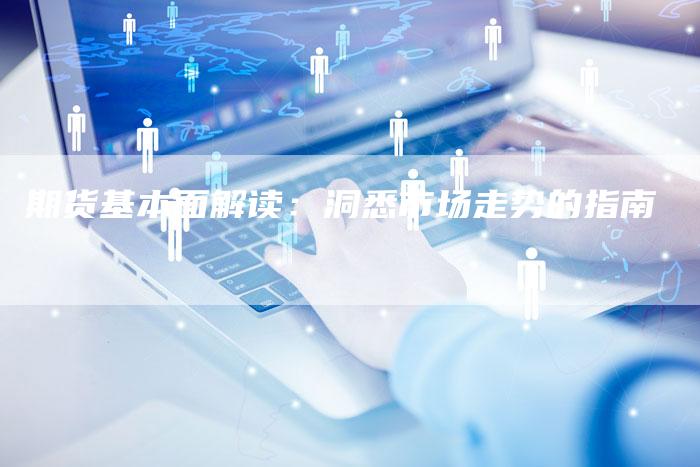 期货基本面解读：洞悉市场走势的指南