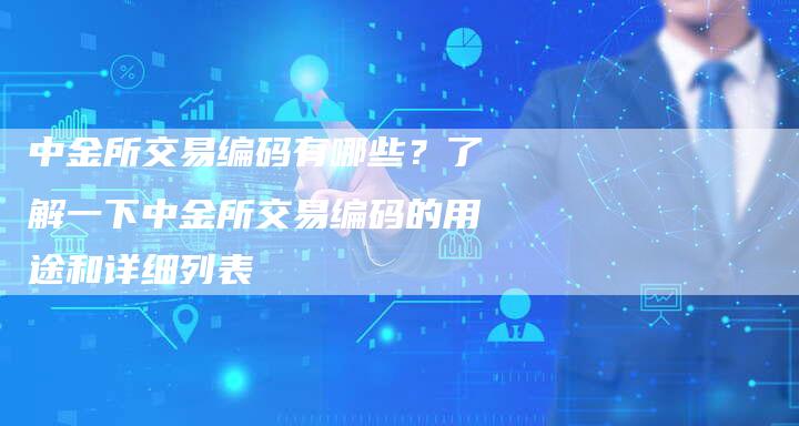 中金所交易编码有哪些？了解一下中金所交易编码的用途和详细列表