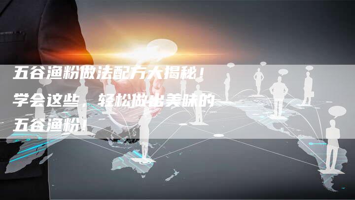 五谷渔粉做法配方大揭秘！学会这些，轻松做出美味的五谷渔粉！